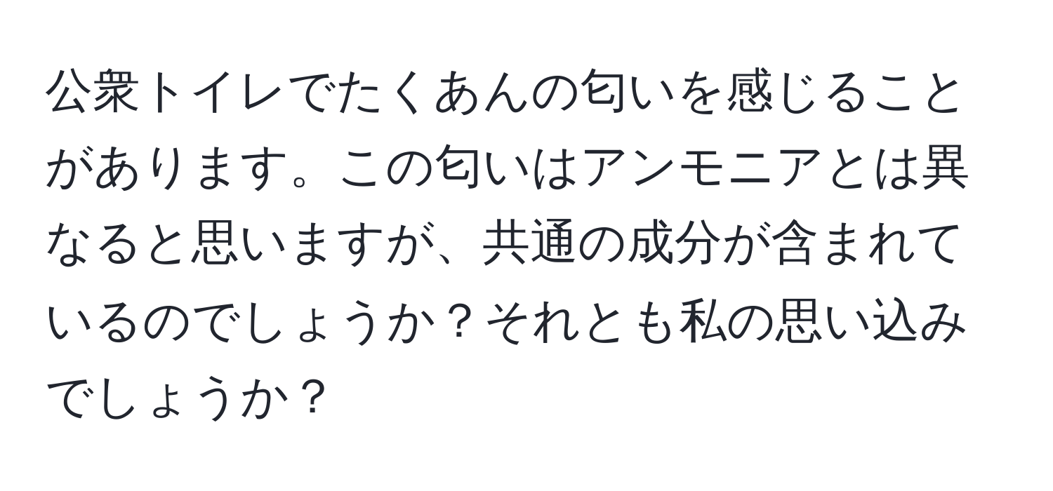 公衆トイレでたくあんの匂いを感じることがあります。この匂いはアンモニアとは異なると思いますが、共通の成分が含まれているのでしょうか？それとも私の思い込みでしょうか？