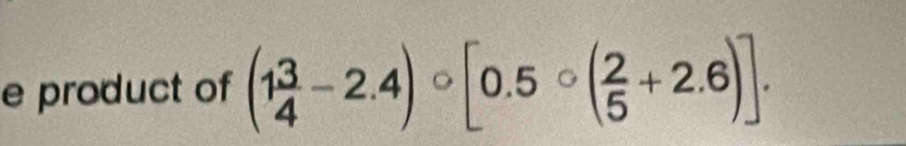 product of (1 3/4 -2.4)circ [0.5circ ( 2/5 +2.6)].