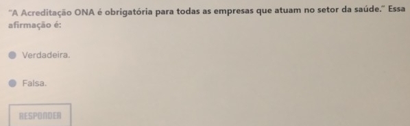 'A Acreditação ONA é obrigatória para todas as empresas que atuam no setor da saúde.'' Essa
afirmação é:
Verdadeira.
Falsa.
RESPONDER