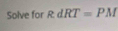 Solve for RdRT=PM