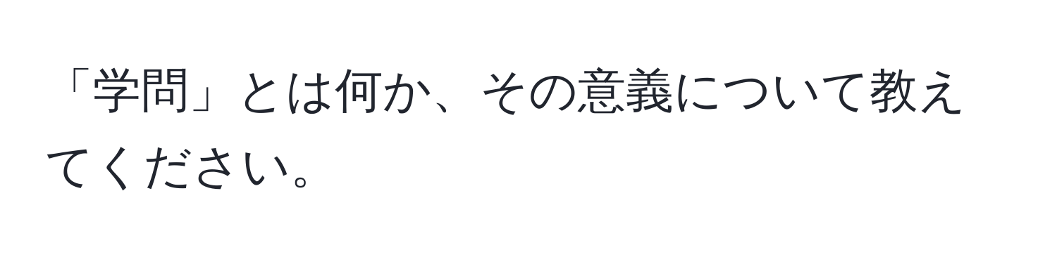 「学問」とは何か、その意義について教えてください。