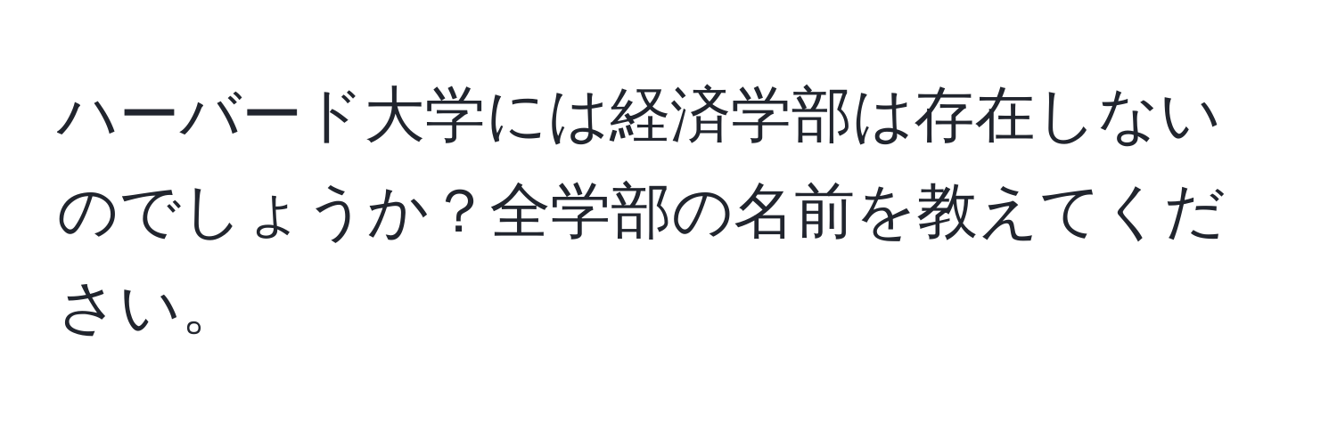 ハーバード大学には経済学部は存在しないのでしょうか？全学部の名前を教えてください。