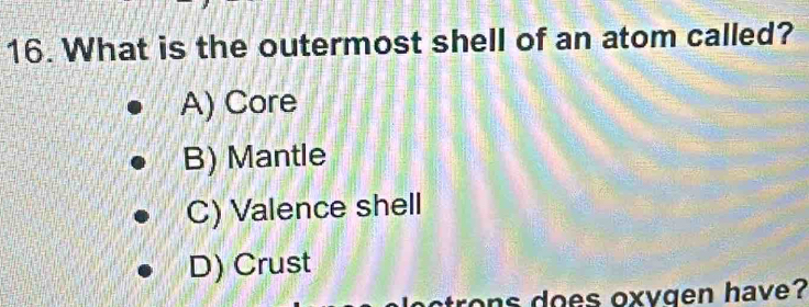 Solved: What is the outermost shell of an atom called? A) Core B ...