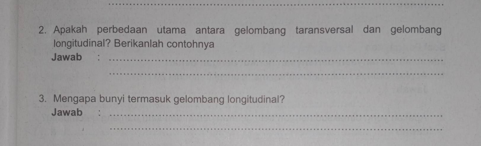 Apakah perbedaan utama antara gelombang taransversal dan gelombang 
longitudinal? Berikanlah contohnya 
Jawab_ 
_ 
3. Mengapa bunyi termasuk gelombang longitudinal? 
Jawab_ 
_ 
_