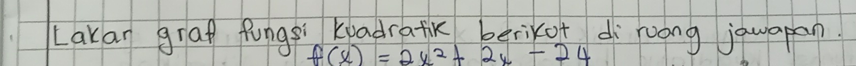 Lakan grap fungsi Kiadratik berikof diruong jawapan
f(x)=2x^2+2x-24