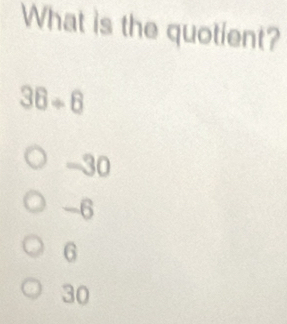 What is the quotient?
36+6
-30
-6
6
30