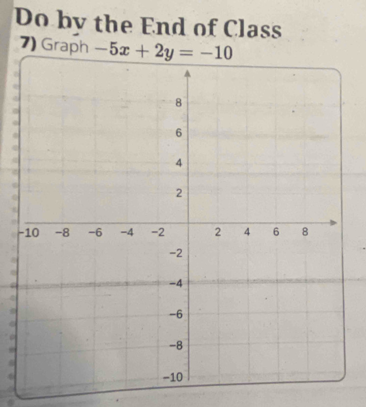 Do bv the End of Class 
7) Graph -5x+2y=-10