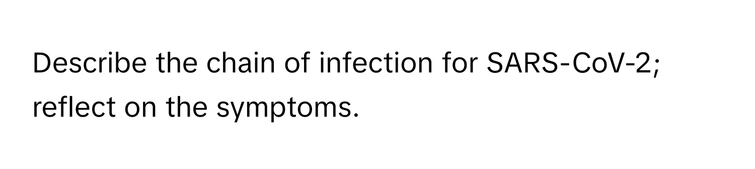 Describe the chain of infection for SARS-CoV-2; reflect on the symptoms.