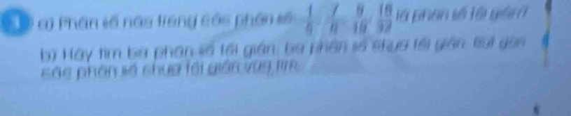 Gỷ Phân số nàa treng các phân số frac 19: 7/8 ,  9/18 ,  18/32  là phân số là giám 
b) Hày tìm ba phân số tối gián; ba phân số shựa tổi gán túi gọn 
Sác phân số shua tổi gián vùg tim