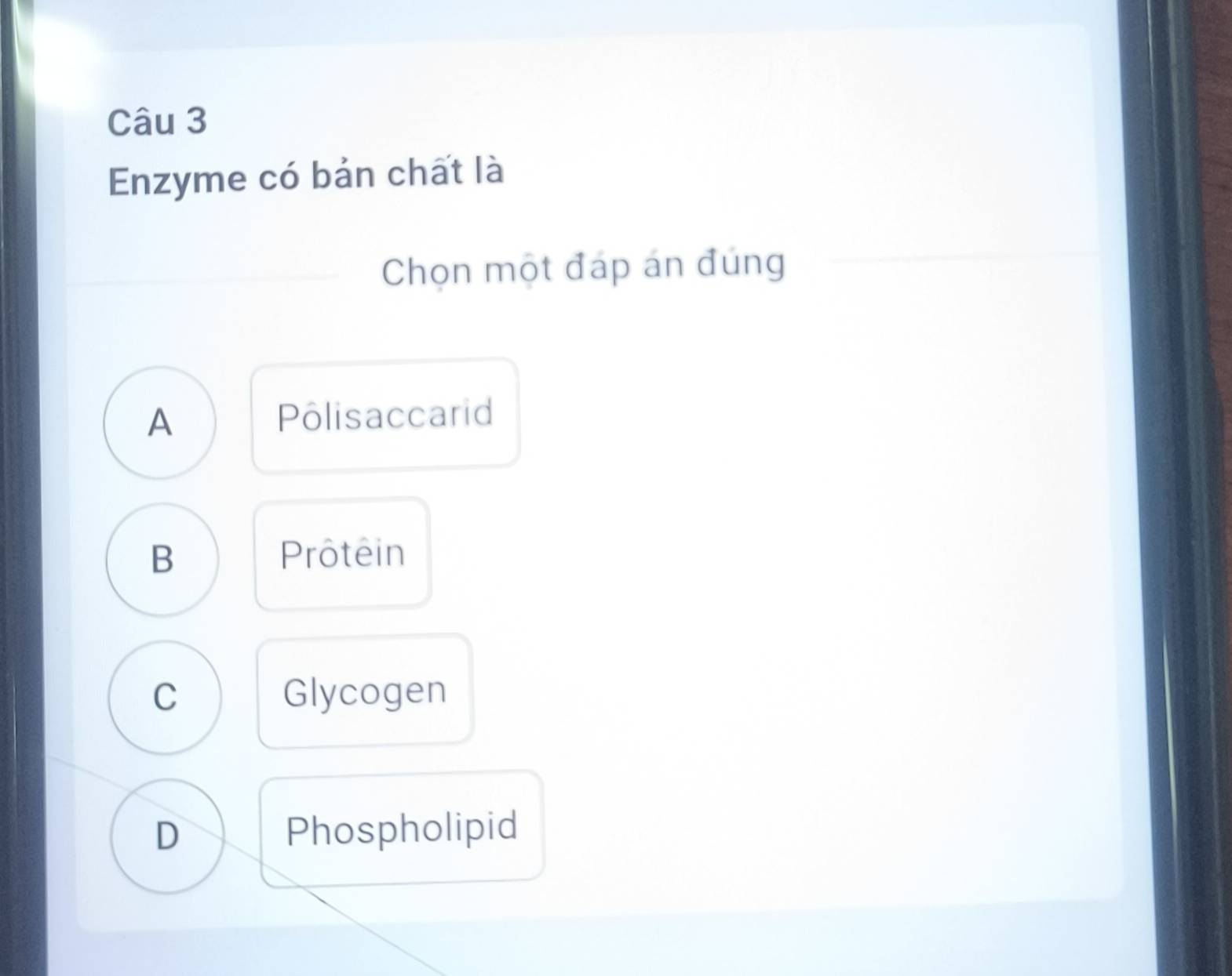 Enzyme có bản chất là
Chọn một đáp án đúng
A Pôlisaccarid
B Prôtein
C Glycogen
D Phospholipid