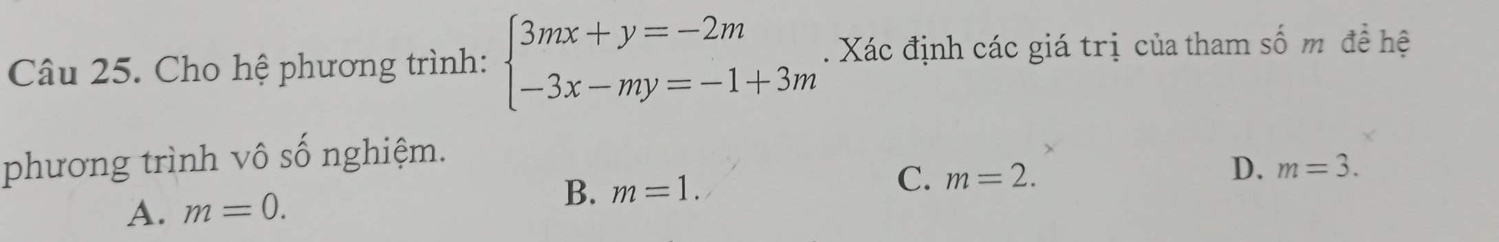 Cho hệ phương trình: beginarrayl 3mx+y=-2m -3x-my=-1+3mendarray.. Xác định các giá trị của tham số m để hệ
phương trình vô số nghiệm.
B. m=1.
C. m=2.
A. m=0. D. m=3.
