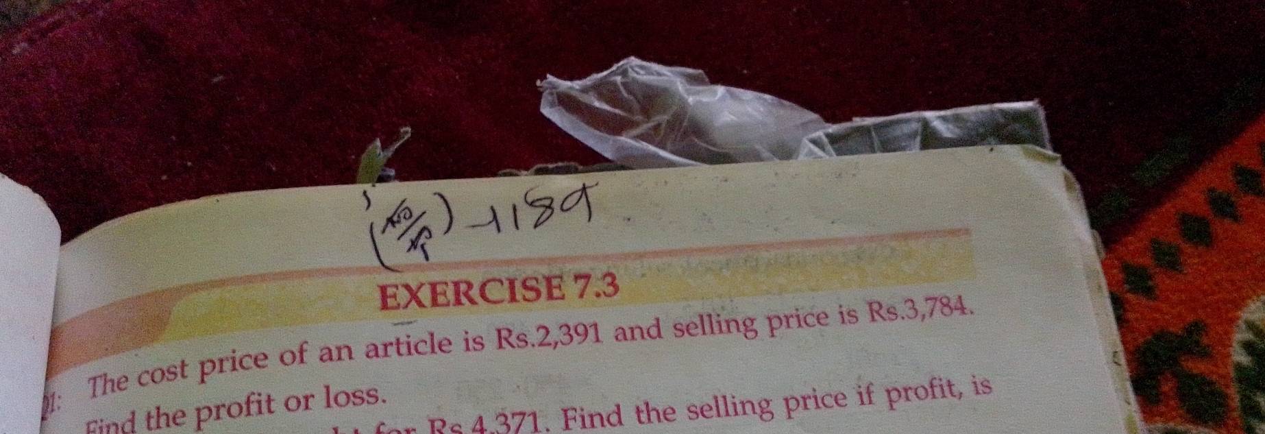 The cost price of an article is Rs.2,391 and selling price is Rs.3,784. 
Find the profit or loss. r Rs 4.371. Find the selling price if profit, is