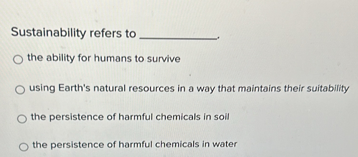 Solved: Sustainability refers to_ . the ability for humans to survive ...