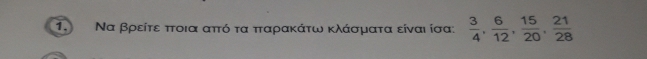 Να βρείτε πτοια απτό τα πταρακάτω κλάσματα είναι ίσα:  3/4 ,  6/12 ,  15/20 ,  21/28 