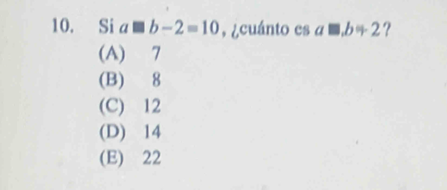 Si a□ b-2=10 ,¿cuánto es a□ , b+2 ?
(A) 7
(B) 8
(C) 12
(D) 14
(E) 22