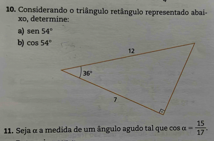 Considerando o triângulo retângulo representado abai-
xo, determine:
a) sen54°
b) cos 54°
11. Seja α a medida de um ângulo agudo tal que cos alpha = 15/17 .