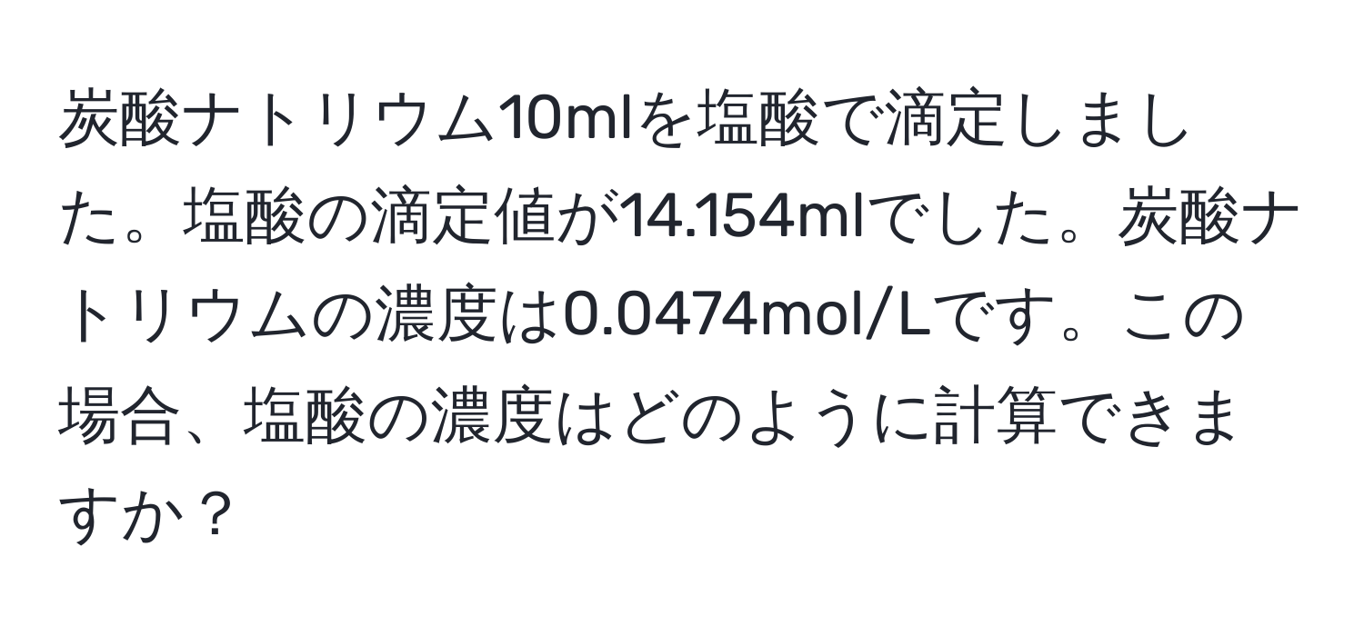 炭酸ナトリウム10mlを塩酸で滴定しました。塩酸の滴定値が14.154mlでした。炭酸ナトリウムの濃度は0.0474mol/Lです。この場合、塩酸の濃度はどのように計算できますか？