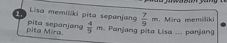 Lisa memiliki pita sepanjang  7/9 m. Mira memiliki 
pita sepanjang 
pita Mira.  4/9 m. Panjang pita Lisa ... panjang