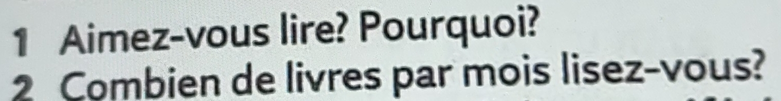 Aimez-vous lire? Pourquoi? 
2 Combien de livres par mois lisez-vous?