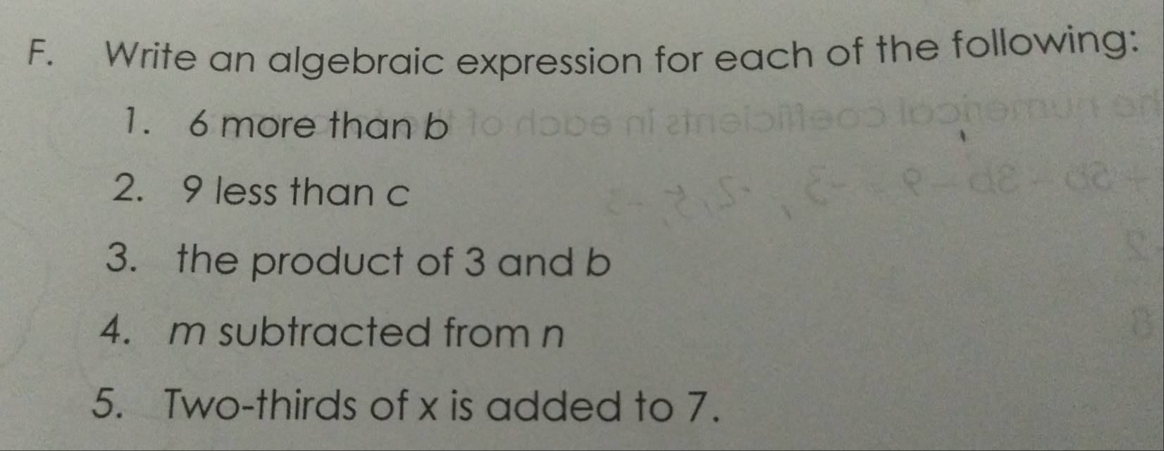 Write an algebraic expression for each of the following: 
1. 6 more than b
2. 9 less than c
3. the product of 3 and b
4. m subtracted from n
5. Two-thirds of x is added to 7.