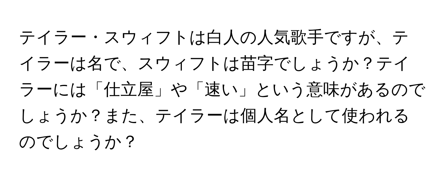 テイラー・スウィフトは白人の人気歌手ですが、テイラーは名で、スウィフトは苗字でしょうか？テイラーには「仕立屋」や「速い」という意味があるのでしょうか？また、テイラーは個人名として使われるのでしょうか？