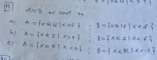 B= x∈ N|x>4
13
A∪ B me not se 
al A= x∈ N|x<5 : y^1/2 B= x∈ N|x<8
b1 A= x∈ Z|x>2 ; frac 3x^2= □ /□   B= x∈ Z|x<6
c1 A= x∈ R|x<0; B= x∈ R|x
a,