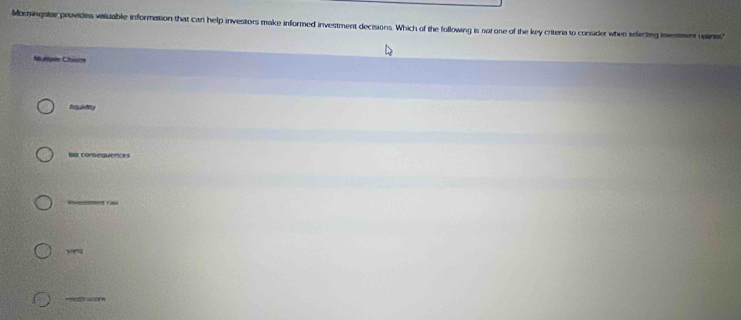 Mormingstar provides valiuable information that can help investors make informed investment decisions. Which of the following is not one of the key criteria to consider when selecting investment vatines" 
fngle Chúicn 
frmuindity 
Bur consequences 
cer t 
w e dt woare