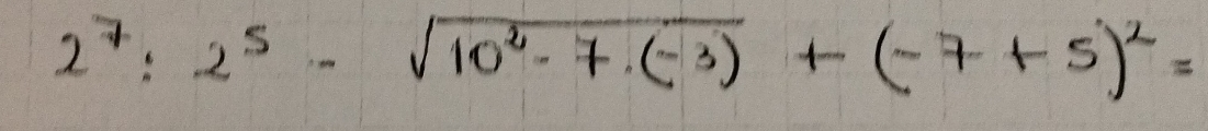 2^7:2^5-sqrt(10^2-7· (-3))+(-7+5)^2=