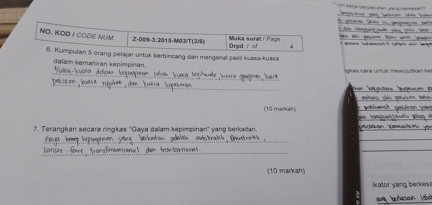 ciri kerja berpasukan yang berkesan? 
_ 
_ 
_ 
NO. KOD I CODE NUM. Z-009-3:20 15-M03/T(2/6) Muka surat / Page :_ 
Drpd / of 4 
6. Kumpulan 5 orang pelajar untuk berbincang dan mengenal pasti kuasa-kuasa 
dalam kemahiran kepimpinan. 
_ 
igkas cara untuk mewujudkan ker 
_ 
_ 
_ 
(10 markah) 
_ 
_ 
7. Terangkan secara ringkas ''Gaya dalam kepimpinan'' yang berkaitan. 
_ 
_ 
_ 
__ 
_ 
_ 
_ 
_ 
(10 markah) 
ikator yang berkesa 
_