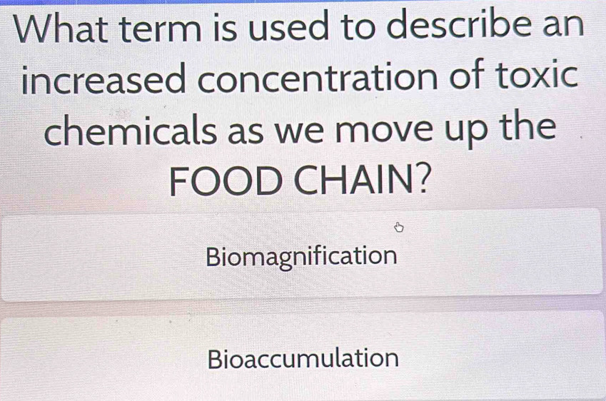 What term is used to describe an
increased concentration of toxic
chemicals as we move up the
FOOD CHAIN?
Biomagnification
Bioaccumulation