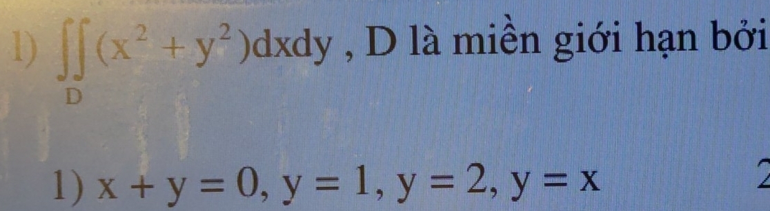 ∈t ∈tlimits _D(x^2+y^2)dxdy , D là miền giới hạn bởi
1) x+y=0, y=1, y=2, y=x