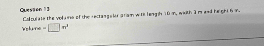 Calculate the volume of the rectangular prism with length 10 m, width 3 m and height 6 m.
Volume =□ m^3