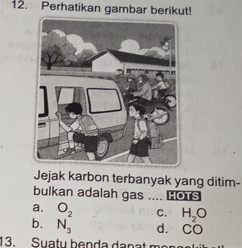 Perhatikan gambar berikut!
Jejak karbon terbanyak yang ditim-
bulkan adalah gas .... HOTS
a.
b. beginarrayr O_2 N_3endarray
C. H_2O
d. CO
13. Suatu benda danat m