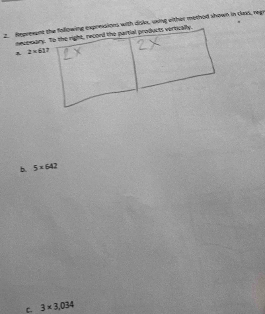 Represents with disks, using either method shown in class, regr 
necessary 
B. 2* 617
b. 5* 642
C. 3* 3,034