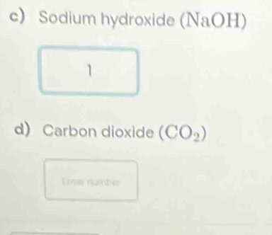 Sodium hydroxide (NaOH)
1 
d) Carbon dioxide (CO_2)
Ente numbés