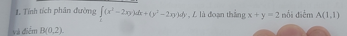 Tính tích phân đường ∈tlimits _L(x^2-2xy)dx+(y^2-2xy)dy , L là đoạn thắng x+y=2 nối điểm A(1,1)
và điểm B(0,2).