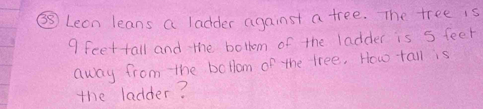 ③S Lean leans a ladder against a tree. The tree is
9 feettall and the bollom of the ladder is s feek 
away from the bollom of the tree. How tall is 
the ladder?