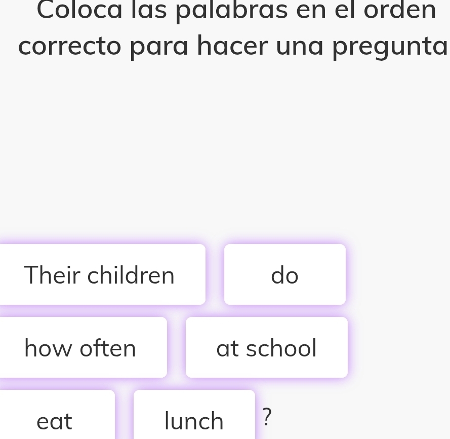 Coloca las palabras en el orden 
correcto para hacer una pregunta 
Their children do 
how often at school 
eat lunch ?