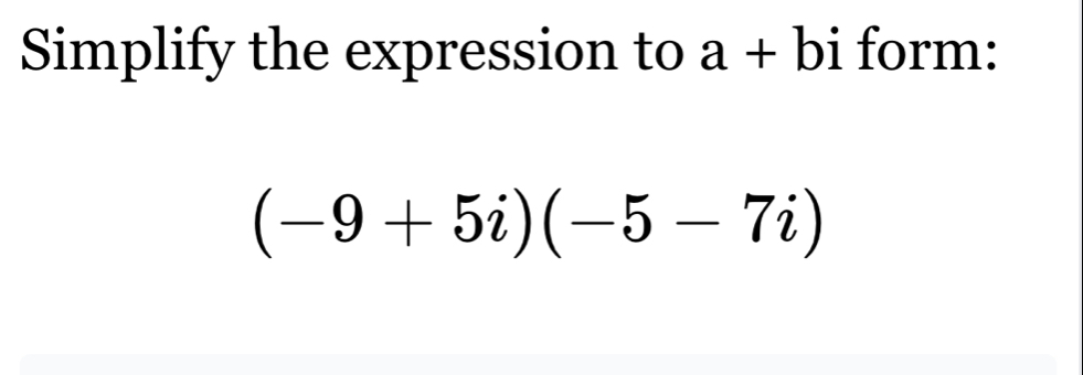Solved: Simplify the expression to a + - bi form: (-9+5i)(-5-7i) [Math]