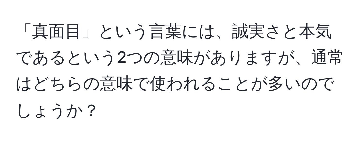 「真面目」という言葉には、誠実さと本気であるという2つの意味がありますが、通常はどちらの意味で使われることが多いのでしょうか？