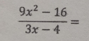  (9x^2-16)/3x-4 =