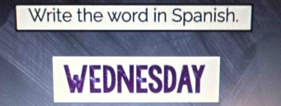 Write the word in Spanish. 
WEDNESDAY