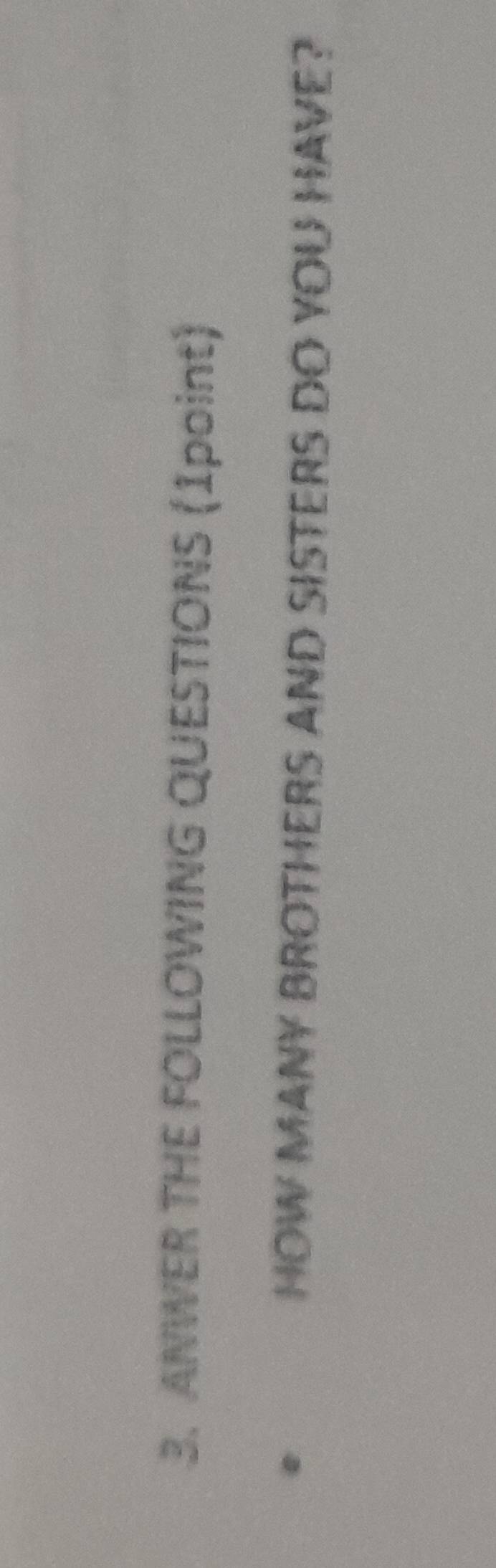 ANWER THE FOLLOWING QUESTIONS (1point) 
HOW MANY BROTHERS AND SISTERS DO YOU HAVE?