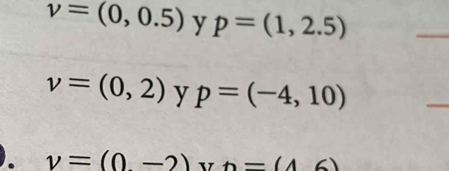 v=(0,0.5) y p=(1,2.5)
_
v=(0,2) y p=(-4,10)
_ 
. v=(0.-2)x)=(16)