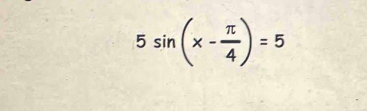 5sin (x- π /4 )=5