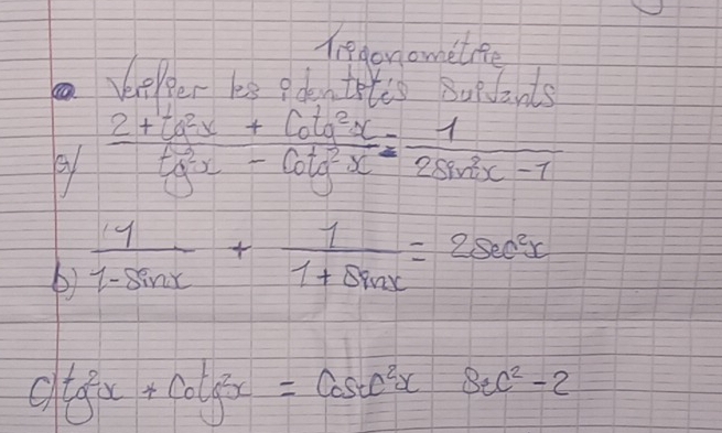 liedonometiee
beveor be od tet's suefts
 (2+tan^2x+cot^2x)/tg^2x-cot g^2x = 1/2sin^2x-1 
b)  1/1-sin x + 1/1+sin x =2sec^2x
C tg^2x+cot g^2x=cosec^2xsec^2-2