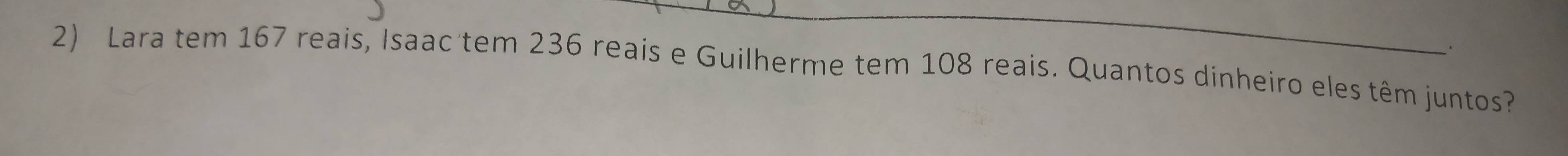 Lara tem 167 reais, Isaac tem 236 reais e Guilherme tem 108 reais. Quantos dinheiro eles têm juntos?