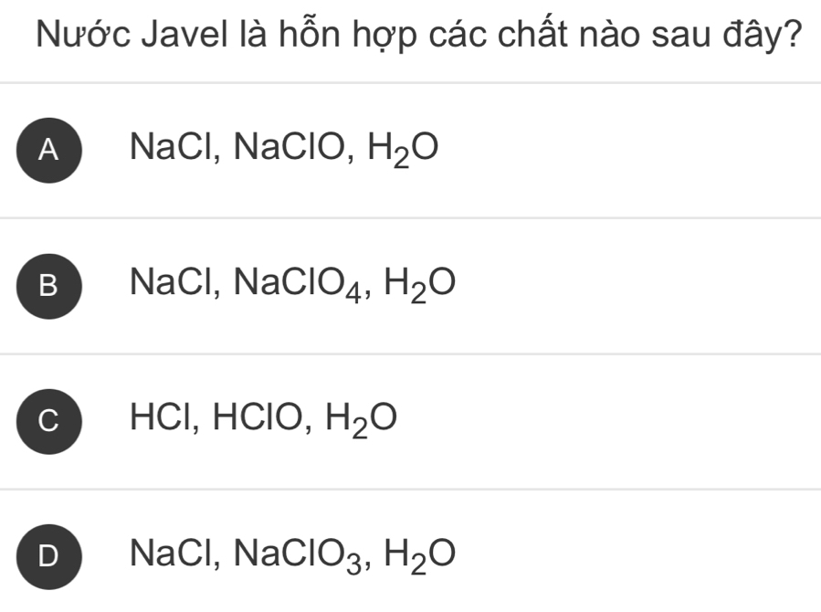 Nước Javel là hỗn hợp các chất nào sau đây?
A NaCl, NaClO, H_2O
B NaCl, Na( ClO_4, H_2O
HCl, HClO, H_2O
) I Na aCl, Na ClO_3, H_2O