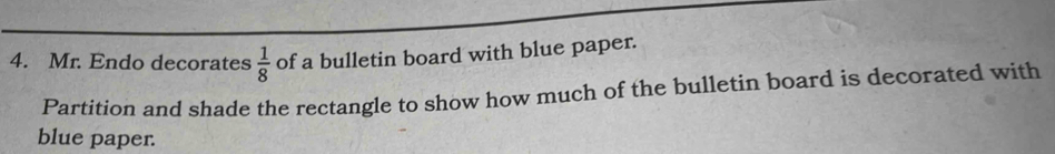 Mr. Endo decorates  1/8  of a bulletin board with blue paper. 
Partition and shade the rectangle to show how much of the bulletin board is decorated with 
blue paper.