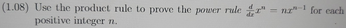 (1.08) Use the product rule to prove the power rule  d/dx x^n=nx^(n-1) for each 
positive integer n.